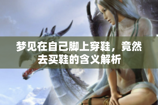 梦见在自己脚上穿鞋，竟然去买鞋的含义解析