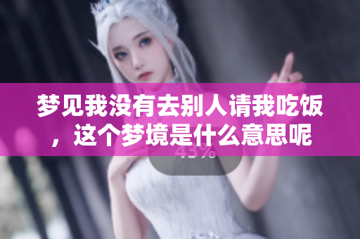 梦见我没有去别人请我吃饭，这个梦境是什么意思呢