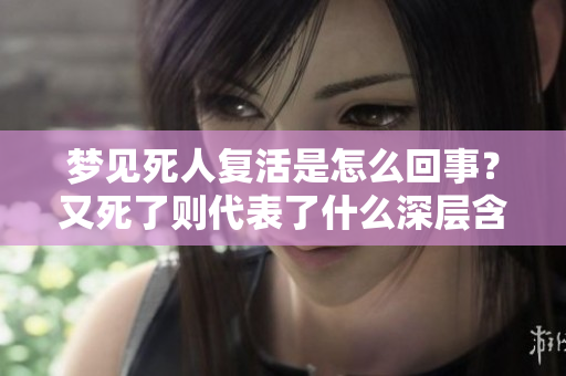 梦见死人复活是怎么回事？又死了则代表了什么深层含义呢？