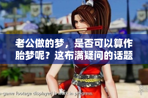 老公做的梦，是否可以算作胎梦呢？这布满疑问的话题值得探讨。