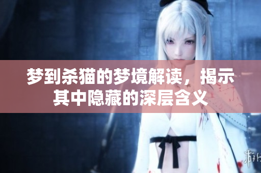 梦到杀猫的梦境解读，揭示其中隐藏的深层含义