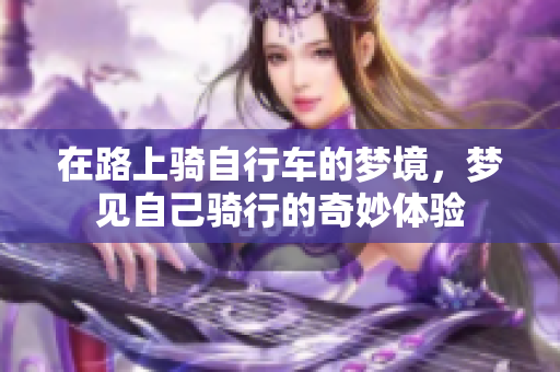 在路上骑自行车的梦境，梦见自己骑行的奇妙体验