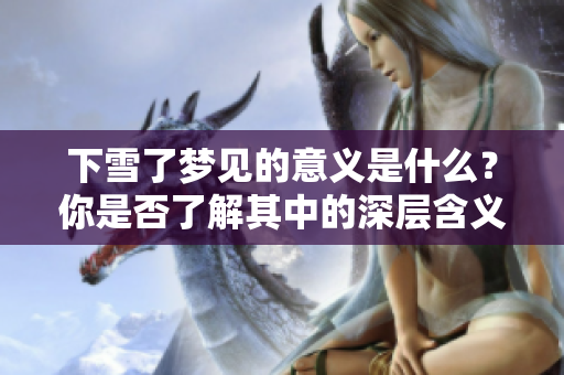 下雪了梦见的意义是什么？你是否了解其中的深层含义呢