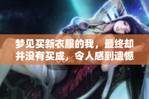 梦见买新衣服的我，最终却并没有买成，令人感到遗憾