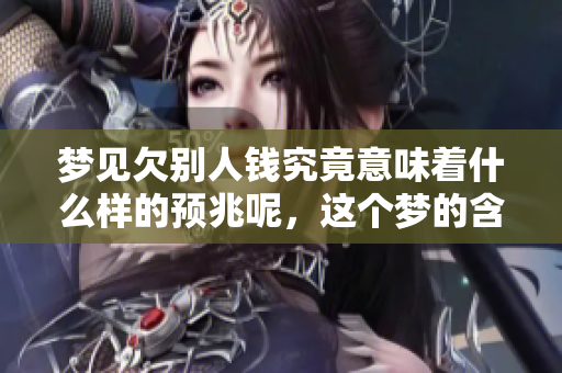梦见欠别人钱究竟意味着什么样的预兆呢，这个梦的含义值得我们深入探讨
