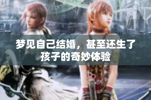 梦见自己结婚，甚至还生了孩子的奇妙体验