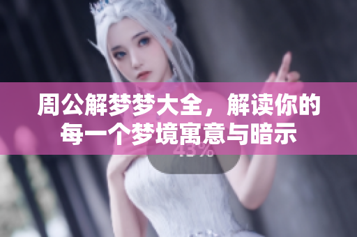 周公解梦梦大全，解读你的每一个梦境寓意与暗示