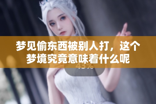 梦见偷东西被别人打，这个梦境究竟意味着什么呢