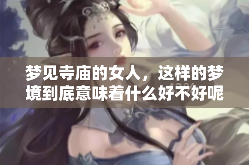 梦见寺庙的女人，这样的梦境到底意味着什么好不好呢