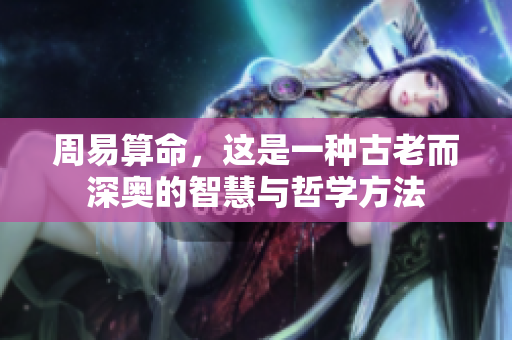 周易算命，这是一种古老而深奥的智慧与哲学方法