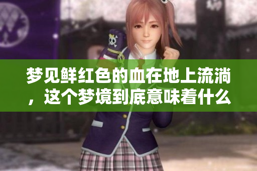 梦见鲜红色的血在地上流淌，这个梦境到底意味着什么呢