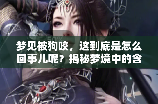 梦见被狗咬，这到底是怎么回事儿呢？揭秘梦境中的含义与象征。
