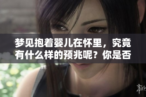 梦见抱着婴儿在怀里，究竟有什么样的预兆呢？你是否知道这些含义？