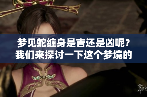 梦见蛇缠身是吉还是凶呢？我们来探讨一下这个梦境的深层含义。