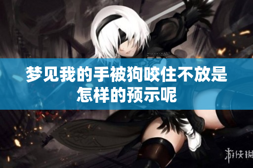 梦见我的手被狗咬住不放是怎样的预示呢