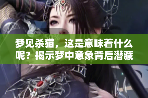 梦见杀猫，这是意味着什么呢？揭示梦中意象背后潜藏的寓意与解析。