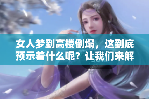 女人梦到高楼倒塌，这到底预示着什么呢？让我们来解读这个梦境的含义。