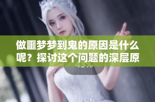 做噩梦梦到鬼的原因是什么呢？探讨这个问题的深层原因。
