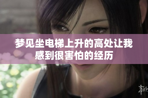 梦见坐电梯上升的高处让我感到很害怕的经历