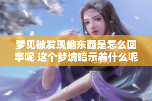 梦见被发现偷东西是怎么回事呢 这个梦境暗示着什么呢