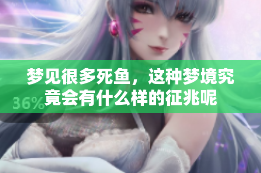 梦见很多死鱼，这种梦境究竟会有什么样的征兆呢