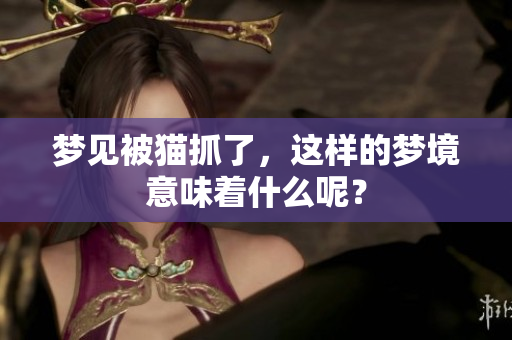 梦见被猫抓了，这样的梦境意味着什么呢？