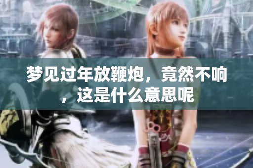梦见过年放鞭炮，竟然不响，这是什么意思呢