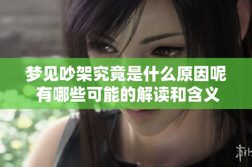 梦见吵架究竟是什么原因呢 有哪些可能的解读和含义呢