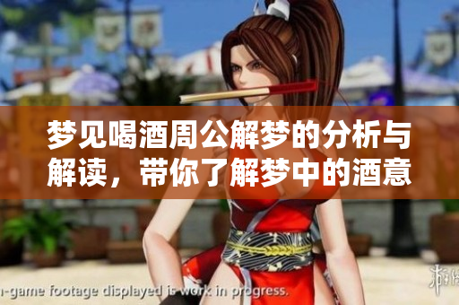梦见喝酒周公解梦的分析与解读，带你了解梦中的酒意象是什么含义