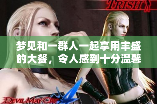 梦见和一群人一起享用丰盛的大餐，令人感到十分温馨和快乐