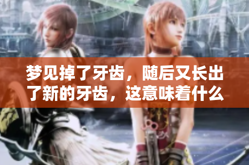 梦见掉了牙齿，随后又长出了新的牙齿，这意味着什么呢