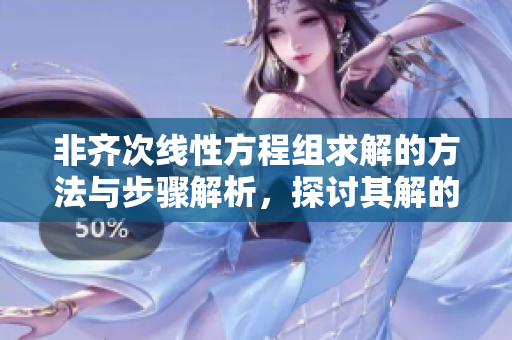 非齐次线性方程组求解的方法与步骤解析，探讨其解的性质与应用