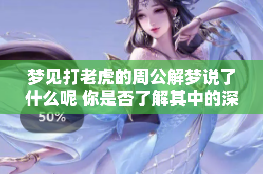 梦见打老虎的周公解梦说了什么呢 你是否了解其中的深意呢