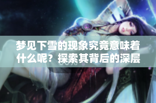 梦见下雪的现象究竟意味着什么呢？探索其背后的深层含义和象征意义
