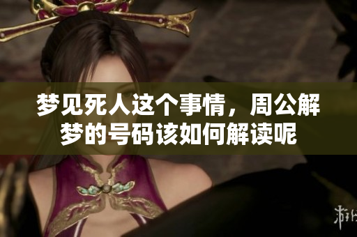 梦见死人这个事情，周公解梦的号码该如何解读呢