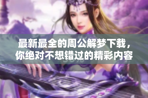 最新最全的周公解梦下载，你绝对不想错过的精彩内容