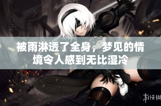 被雨淋透了全身，梦见的情境令人感到无比湿冷