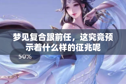 梦见复合跟前任，这究竟预示着什么样的征兆呢