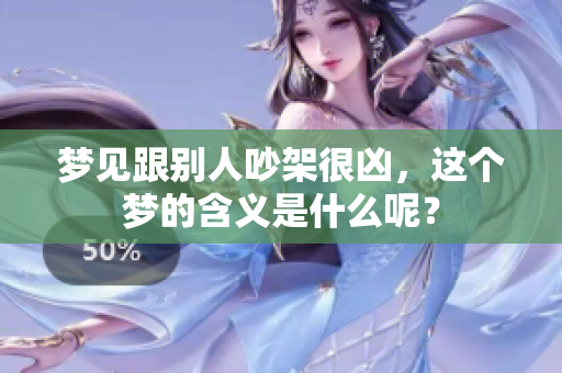 梦见跟别人吵架很凶，这个梦的含义是什么呢？