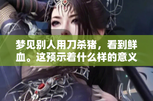 梦见别人用刀杀猪，看到鲜血。这预示着什么样的意义呢