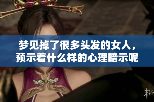 梦见掉了很多头发的女人，预示着什么样的心理暗示呢