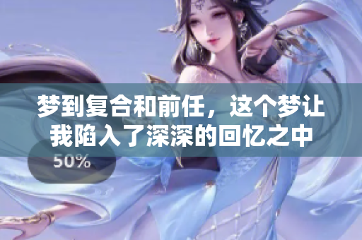 梦到复合和前任，这个梦让我陷入了深深的回忆之中