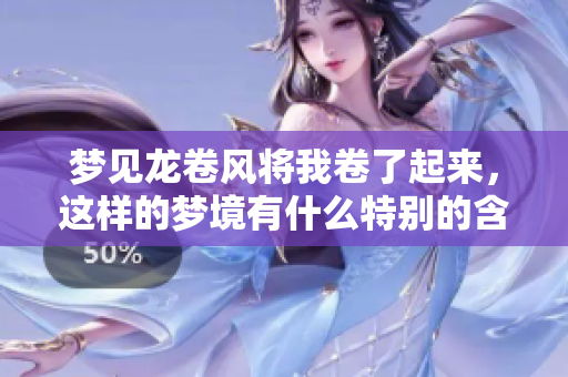 梦见龙卷风将我卷了起来，这样的梦境有什么特别的含义呢