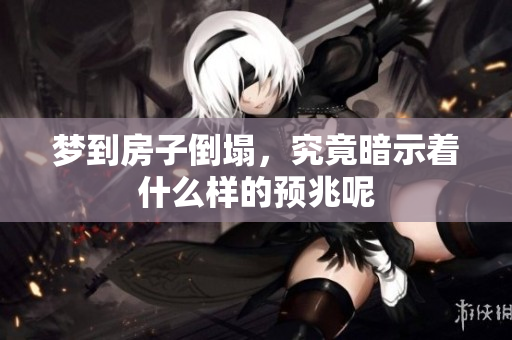 梦到房子倒塌，究竟暗示着什么样的预兆呢