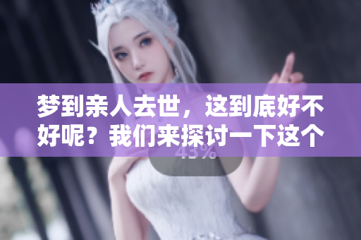 梦到亲人去世，这到底好不好呢？我们来探讨一下这个问题。