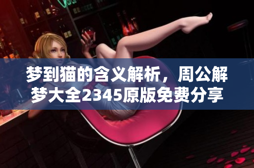 梦到猫的含义解析，周公解梦大全2345原版免费分享给你