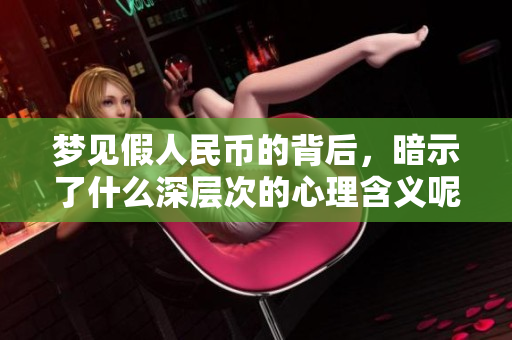梦见假人民币的背后，暗示了什么深层次的心理含义呢