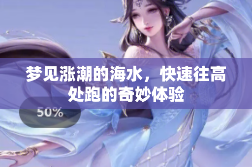 梦见涨潮的海水，快速往高处跑的奇妙体验