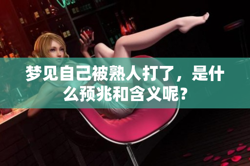 梦见自己被熟人打了，是什么预兆和含义呢？