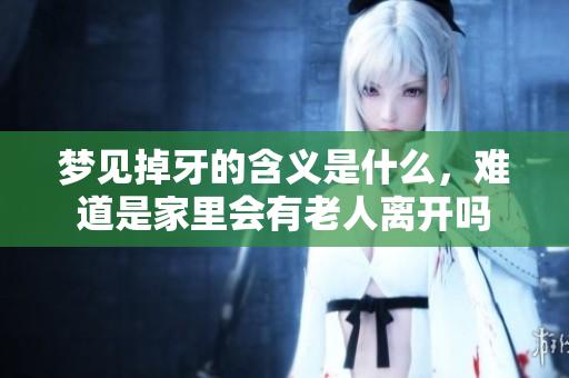 梦见掉牙的含义是什么，难道是家里会有老人离开吗
